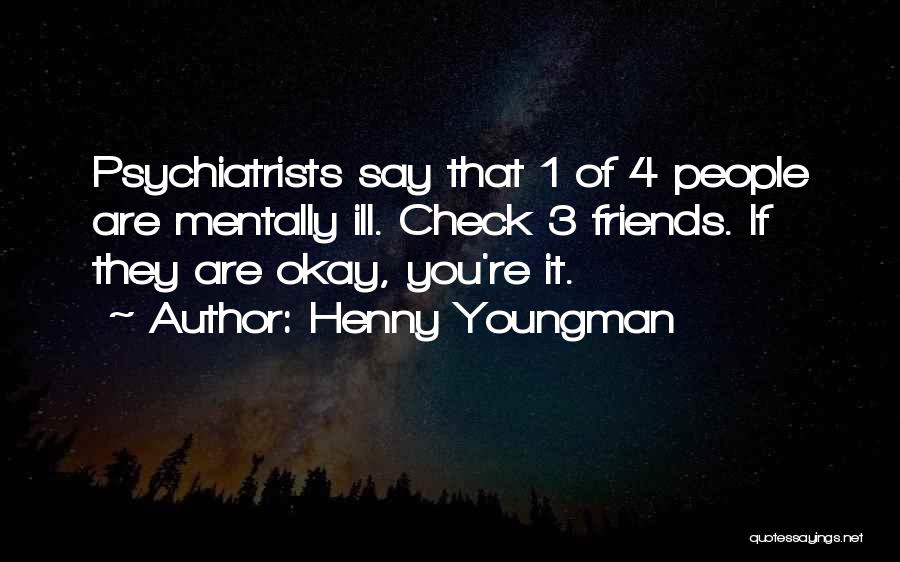 Henny Youngman Quotes: Psychiatrists Say That 1 Of 4 People Are Mentally Ill. Check 3 Friends. If They Are Okay, You're It.