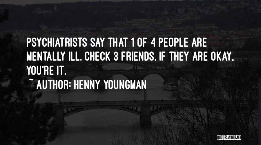 Henny Youngman Quotes: Psychiatrists Say That 1 Of 4 People Are Mentally Ill. Check 3 Friends. If They Are Okay, You're It.