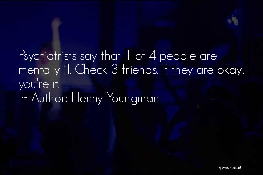 Henny Youngman Quotes: Psychiatrists Say That 1 Of 4 People Are Mentally Ill. Check 3 Friends. If They Are Okay, You're It.
