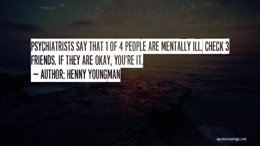 Henny Youngman Quotes: Psychiatrists Say That 1 Of 4 People Are Mentally Ill. Check 3 Friends. If They Are Okay, You're It.