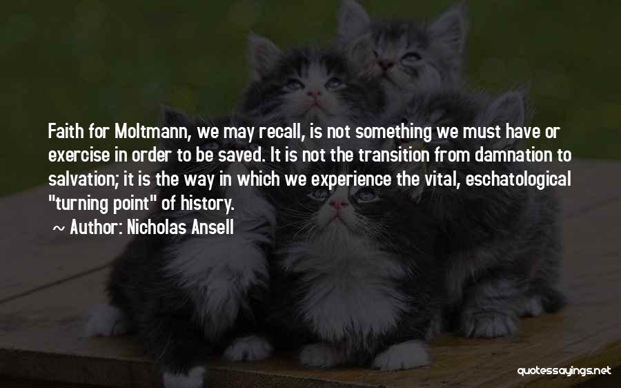 Nicholas Ansell Quotes: Faith For Moltmann, We May Recall, Is Not Something We Must Have Or Exercise In Order To Be Saved. It