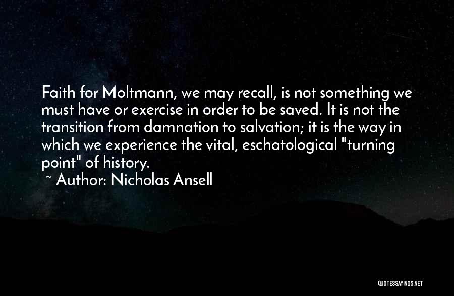 Nicholas Ansell Quotes: Faith For Moltmann, We May Recall, Is Not Something We Must Have Or Exercise In Order To Be Saved. It