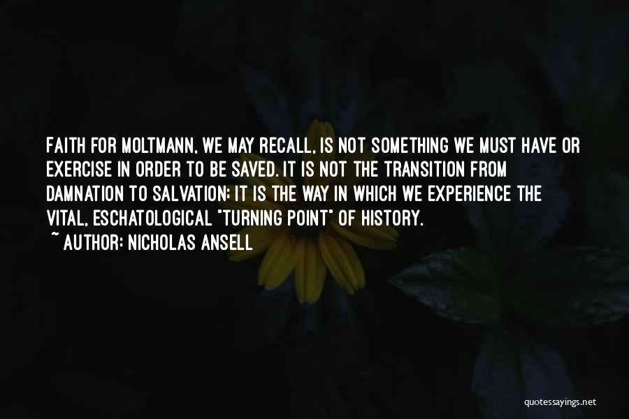 Nicholas Ansell Quotes: Faith For Moltmann, We May Recall, Is Not Something We Must Have Or Exercise In Order To Be Saved. It