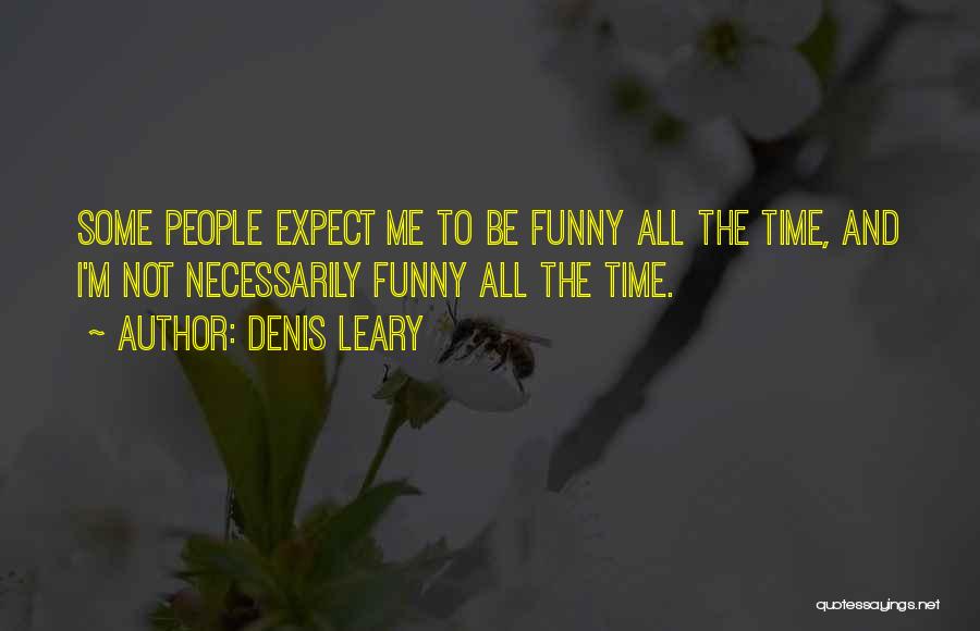 Denis Leary Quotes: Some People Expect Me To Be Funny All The Time, And I'm Not Necessarily Funny All The Time.