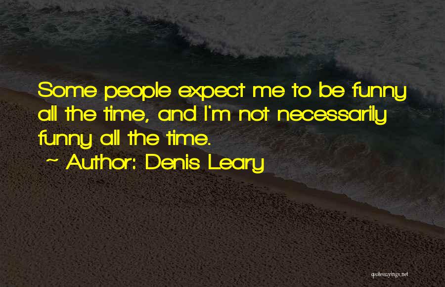 Denis Leary Quotes: Some People Expect Me To Be Funny All The Time, And I'm Not Necessarily Funny All The Time.