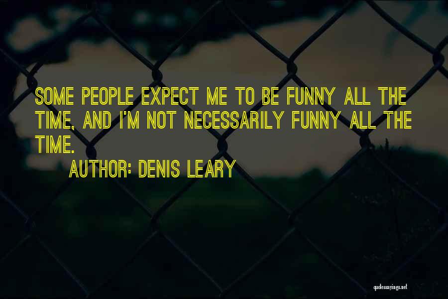 Denis Leary Quotes: Some People Expect Me To Be Funny All The Time, And I'm Not Necessarily Funny All The Time.