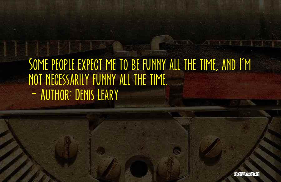 Denis Leary Quotes: Some People Expect Me To Be Funny All The Time, And I'm Not Necessarily Funny All The Time.