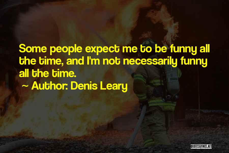 Denis Leary Quotes: Some People Expect Me To Be Funny All The Time, And I'm Not Necessarily Funny All The Time.