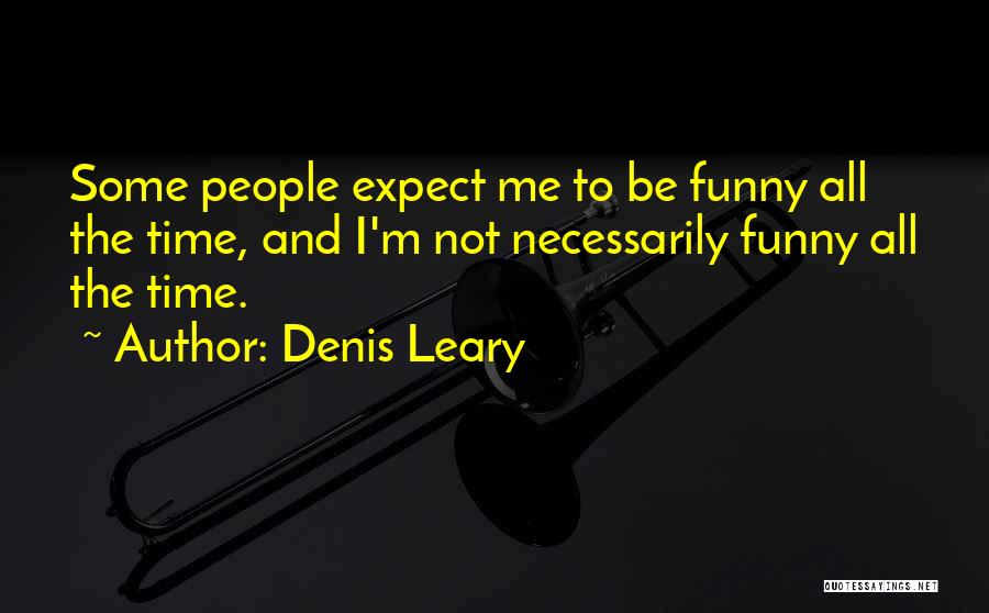Denis Leary Quotes: Some People Expect Me To Be Funny All The Time, And I'm Not Necessarily Funny All The Time.