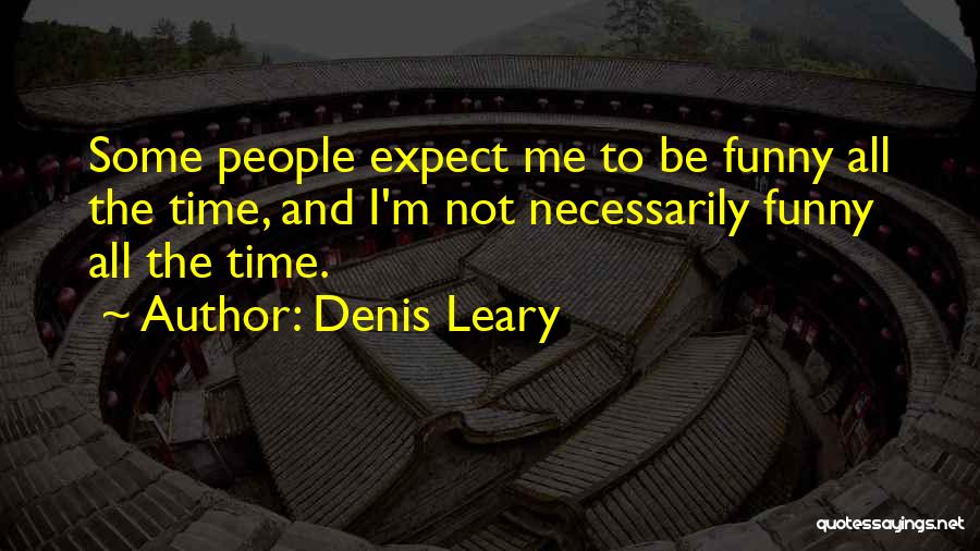 Denis Leary Quotes: Some People Expect Me To Be Funny All The Time, And I'm Not Necessarily Funny All The Time.