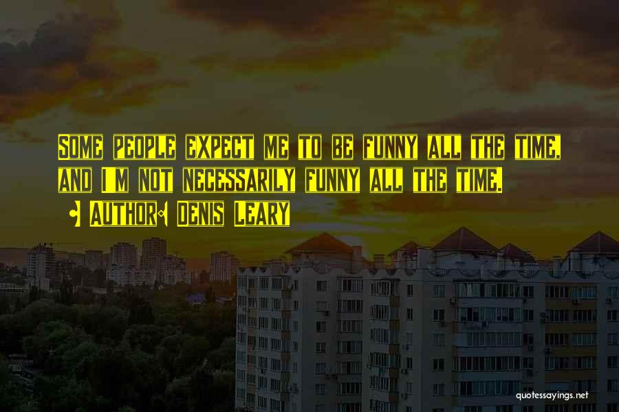 Denis Leary Quotes: Some People Expect Me To Be Funny All The Time, And I'm Not Necessarily Funny All The Time.