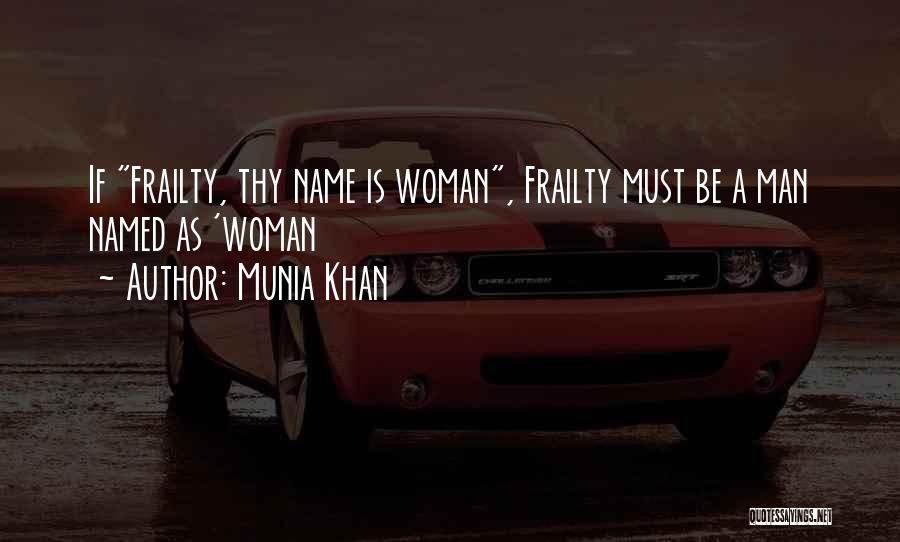 Munia Khan Quotes: If Frailty, Thy Name Is Woman, Frailty Must Be A Man Named As 'woman