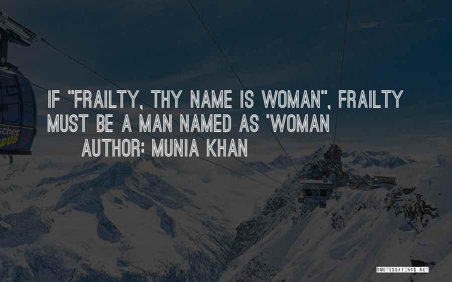 Munia Khan Quotes: If Frailty, Thy Name Is Woman, Frailty Must Be A Man Named As 'woman
