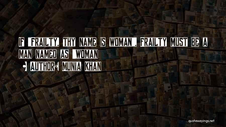 Munia Khan Quotes: If Frailty, Thy Name Is Woman, Frailty Must Be A Man Named As 'woman