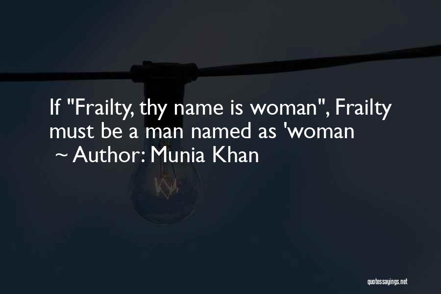 Munia Khan Quotes: If Frailty, Thy Name Is Woman, Frailty Must Be A Man Named As 'woman
