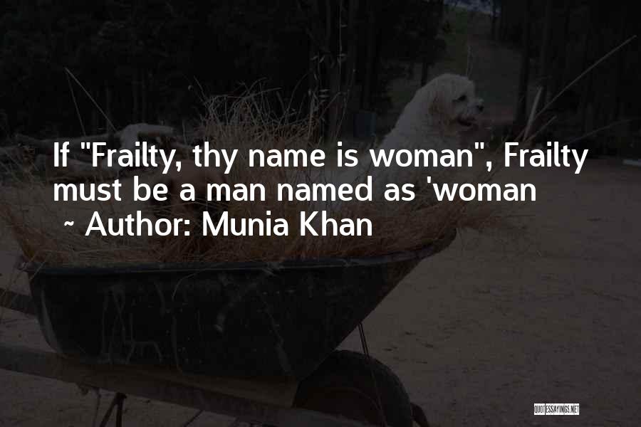 Munia Khan Quotes: If Frailty, Thy Name Is Woman, Frailty Must Be A Man Named As 'woman
