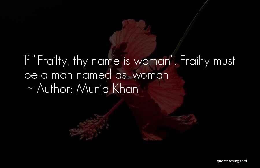 Munia Khan Quotes: If Frailty, Thy Name Is Woman, Frailty Must Be A Man Named As 'woman