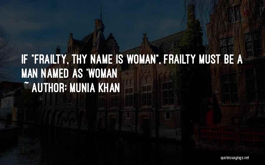 Munia Khan Quotes: If Frailty, Thy Name Is Woman, Frailty Must Be A Man Named As 'woman