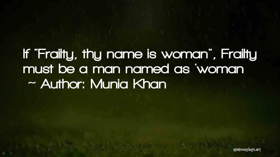 Munia Khan Quotes: If Frailty, Thy Name Is Woman, Frailty Must Be A Man Named As 'woman