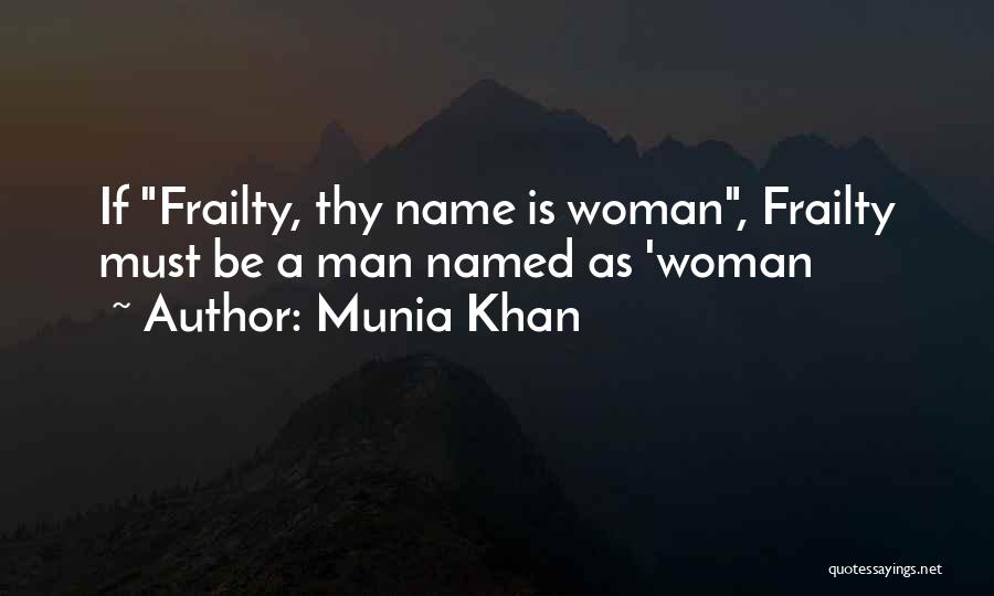 Munia Khan Quotes: If Frailty, Thy Name Is Woman, Frailty Must Be A Man Named As 'woman