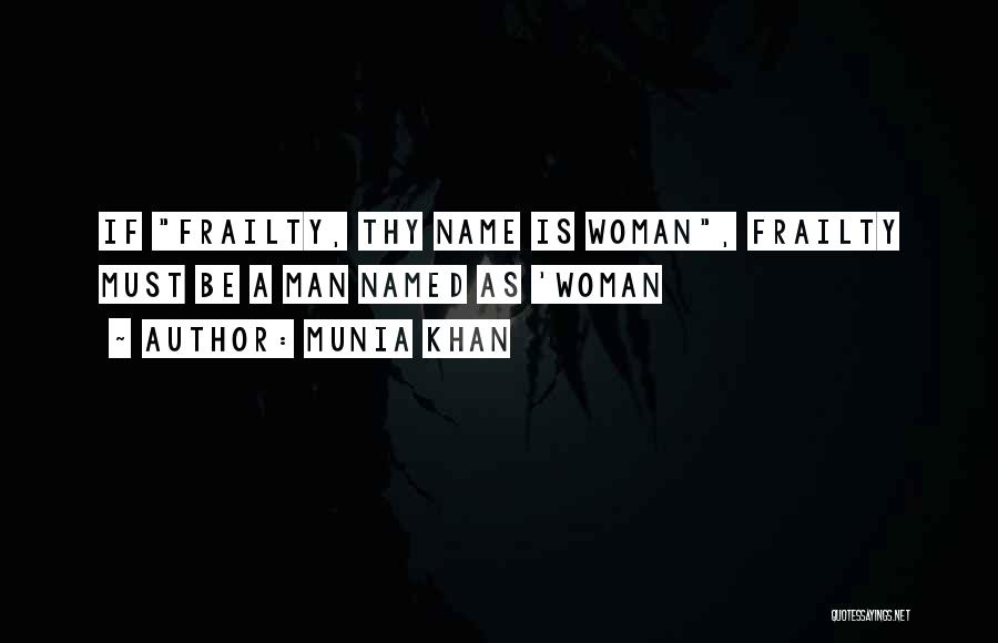 Munia Khan Quotes: If Frailty, Thy Name Is Woman, Frailty Must Be A Man Named As 'woman