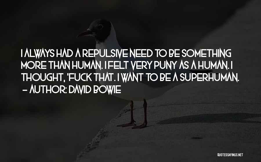 David Bowie Quotes: I Always Had A Repulsive Need To Be Something More Than Human. I Felt Very Puny As A Human. I