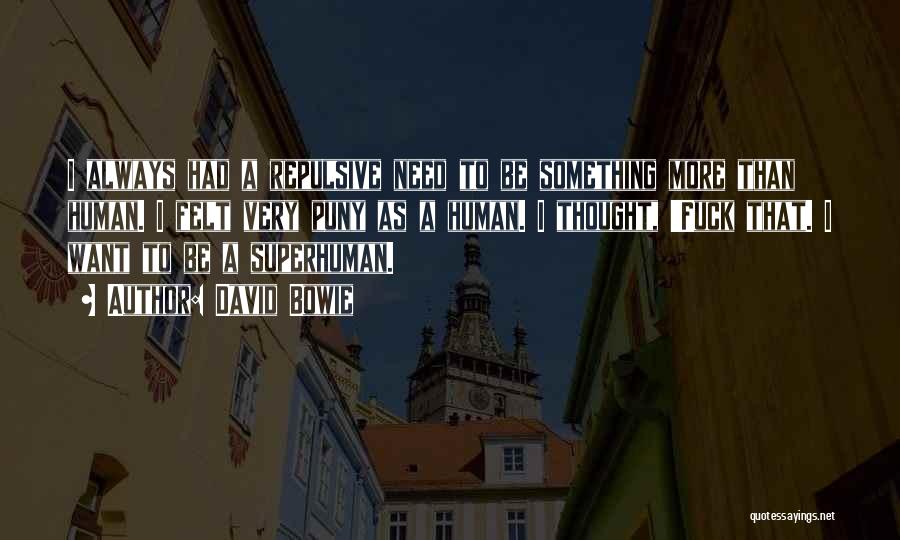 David Bowie Quotes: I Always Had A Repulsive Need To Be Something More Than Human. I Felt Very Puny As A Human. I