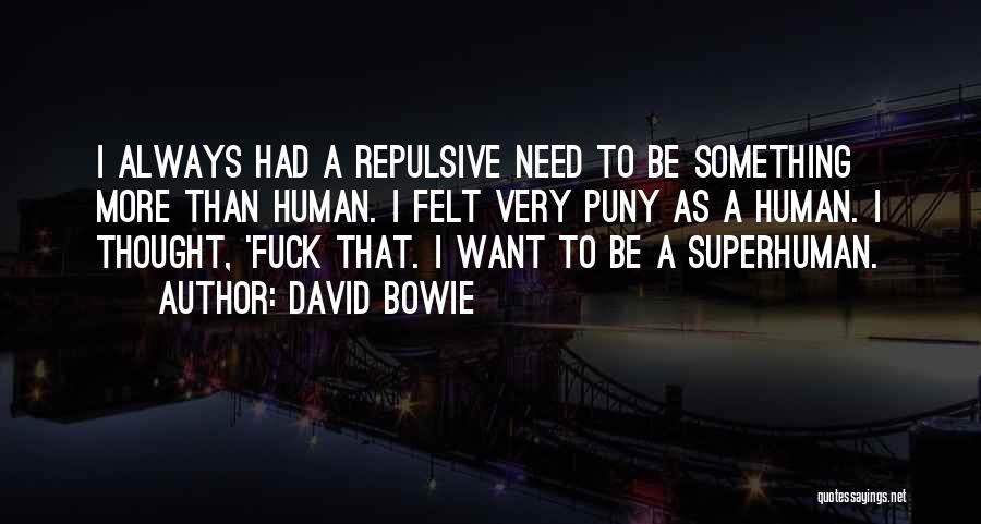 David Bowie Quotes: I Always Had A Repulsive Need To Be Something More Than Human. I Felt Very Puny As A Human. I