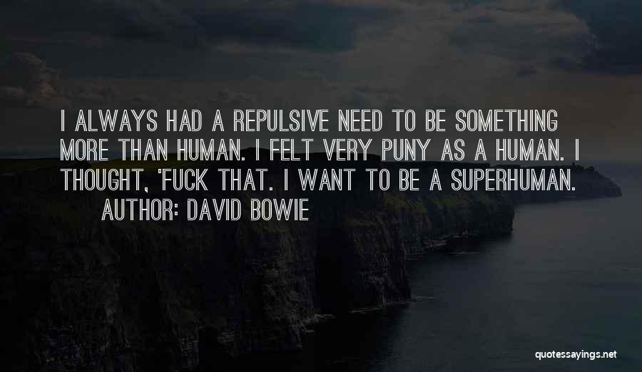 David Bowie Quotes: I Always Had A Repulsive Need To Be Something More Than Human. I Felt Very Puny As A Human. I