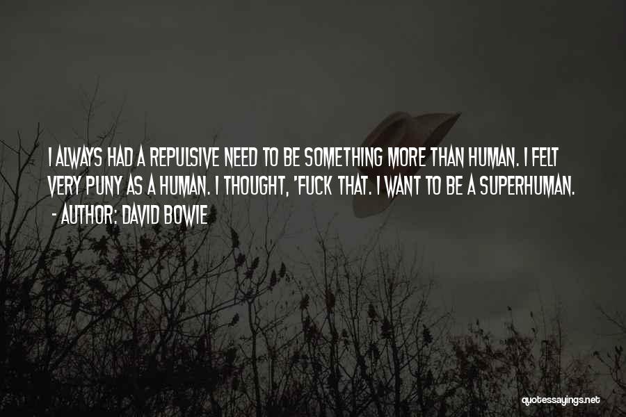 David Bowie Quotes: I Always Had A Repulsive Need To Be Something More Than Human. I Felt Very Puny As A Human. I