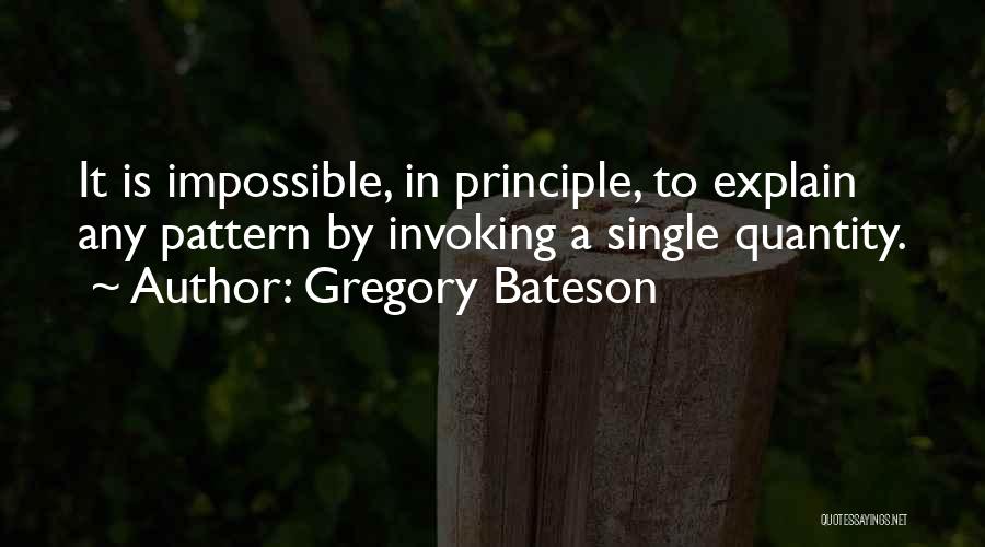 Gregory Bateson Quotes: It Is Impossible, In Principle, To Explain Any Pattern By Invoking A Single Quantity.