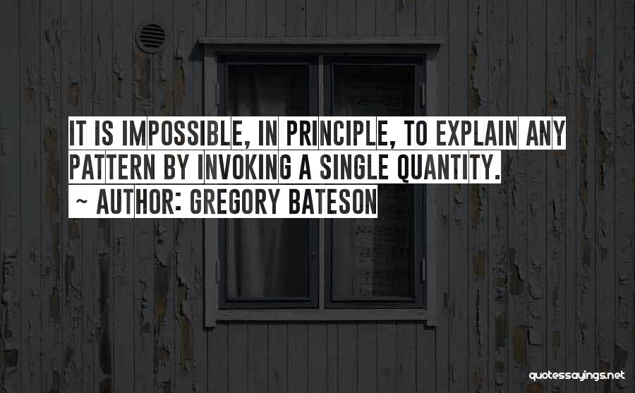 Gregory Bateson Quotes: It Is Impossible, In Principle, To Explain Any Pattern By Invoking A Single Quantity.