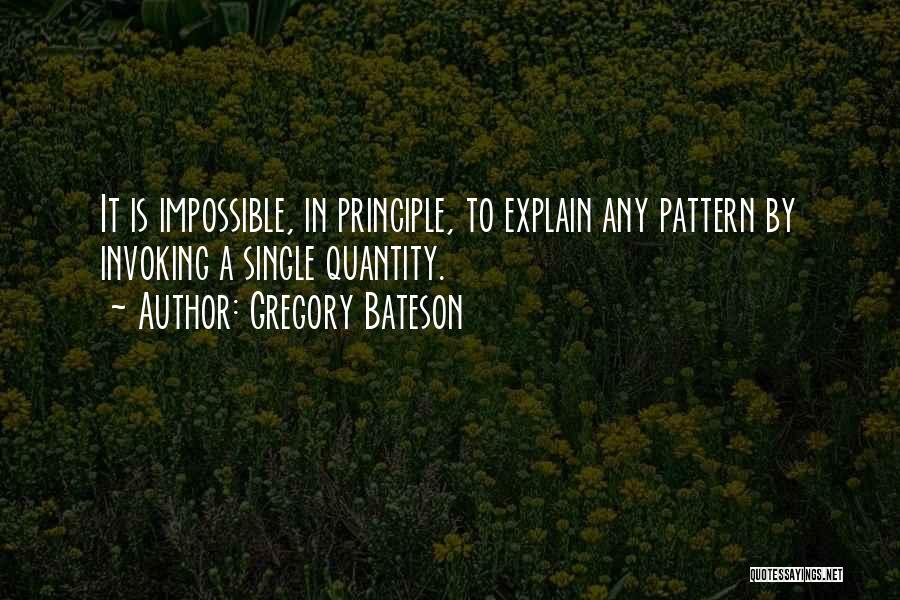 Gregory Bateson Quotes: It Is Impossible, In Principle, To Explain Any Pattern By Invoking A Single Quantity.