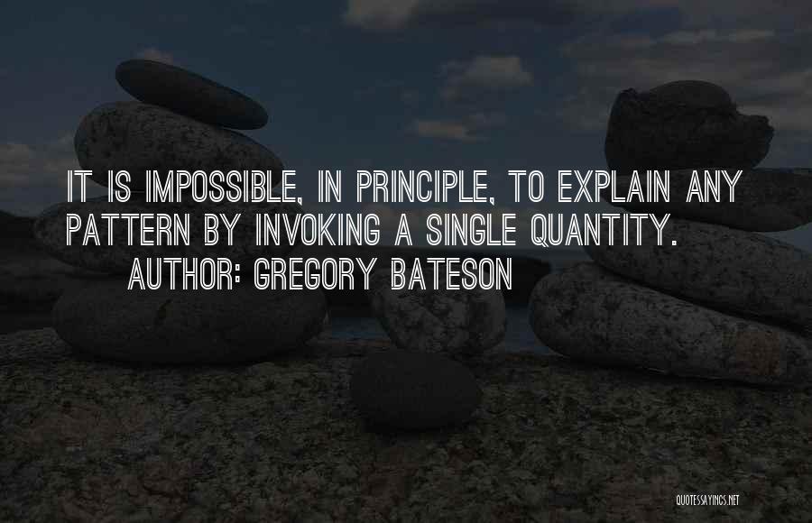 Gregory Bateson Quotes: It Is Impossible, In Principle, To Explain Any Pattern By Invoking A Single Quantity.