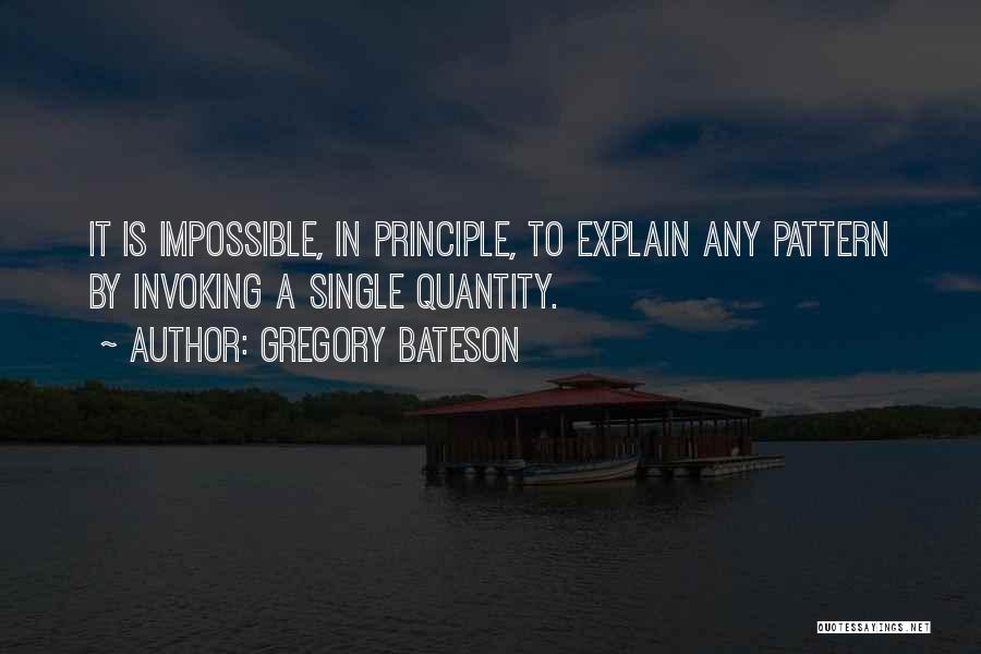 Gregory Bateson Quotes: It Is Impossible, In Principle, To Explain Any Pattern By Invoking A Single Quantity.