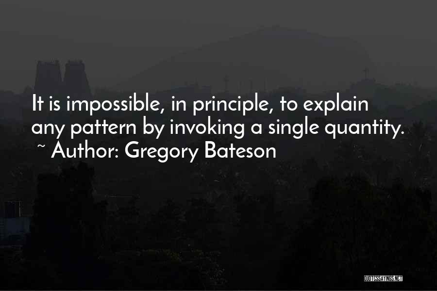 Gregory Bateson Quotes: It Is Impossible, In Principle, To Explain Any Pattern By Invoking A Single Quantity.