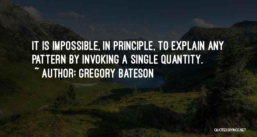 Gregory Bateson Quotes: It Is Impossible, In Principle, To Explain Any Pattern By Invoking A Single Quantity.