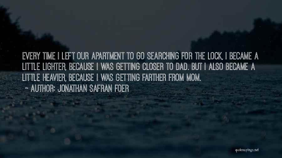 Jonathan Safran Foer Quotes: Every Time I Left Our Apartment To Go Searching For The Lock, I Became A Little Lighter, Because I Was