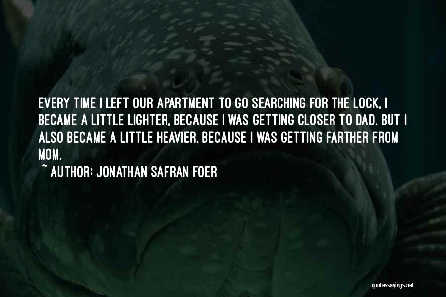 Jonathan Safran Foer Quotes: Every Time I Left Our Apartment To Go Searching For The Lock, I Became A Little Lighter, Because I Was