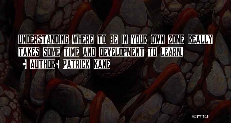 Patrick Kane Quotes: Understanding Where To Be In Your Own Zone Really Takes Some Time And Development To Learn.