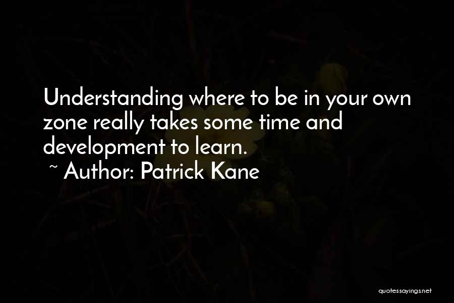 Patrick Kane Quotes: Understanding Where To Be In Your Own Zone Really Takes Some Time And Development To Learn.