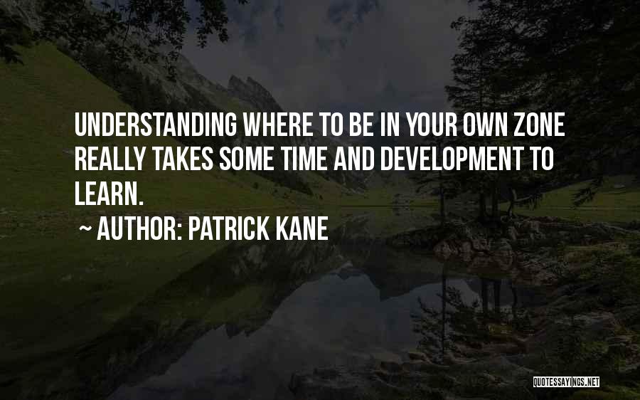 Patrick Kane Quotes: Understanding Where To Be In Your Own Zone Really Takes Some Time And Development To Learn.
