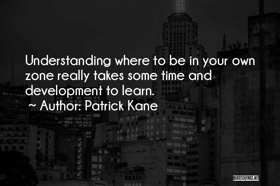 Patrick Kane Quotes: Understanding Where To Be In Your Own Zone Really Takes Some Time And Development To Learn.