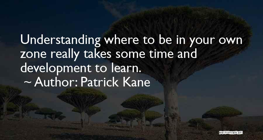 Patrick Kane Quotes: Understanding Where To Be In Your Own Zone Really Takes Some Time And Development To Learn.