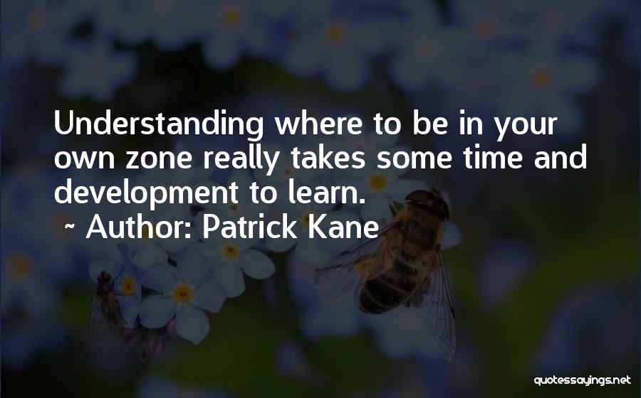 Patrick Kane Quotes: Understanding Where To Be In Your Own Zone Really Takes Some Time And Development To Learn.