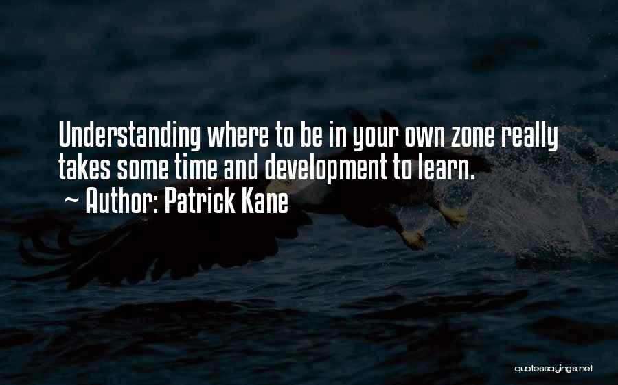 Patrick Kane Quotes: Understanding Where To Be In Your Own Zone Really Takes Some Time And Development To Learn.