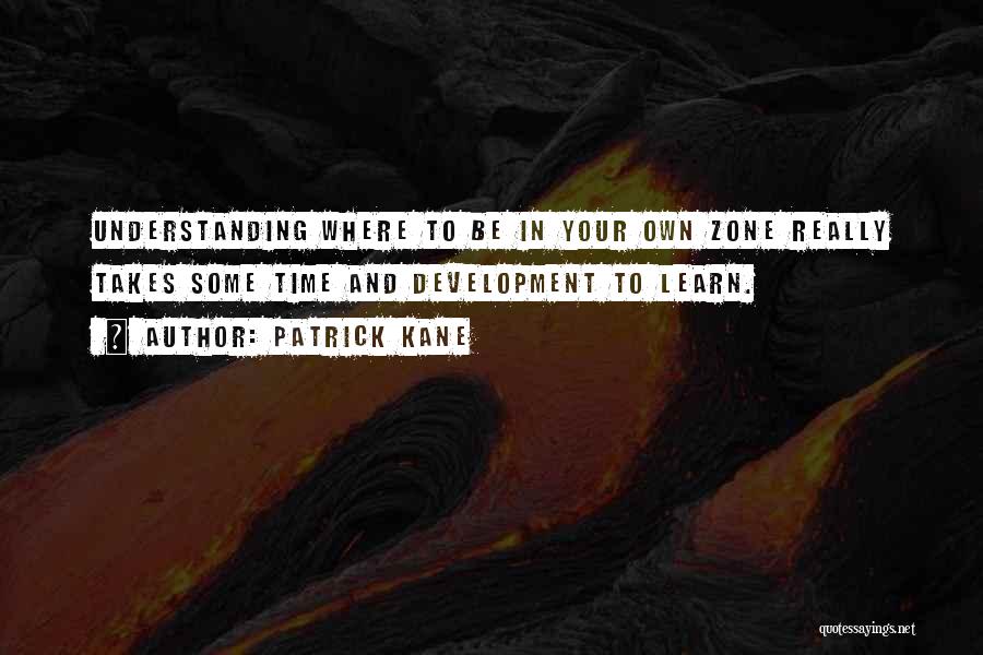 Patrick Kane Quotes: Understanding Where To Be In Your Own Zone Really Takes Some Time And Development To Learn.