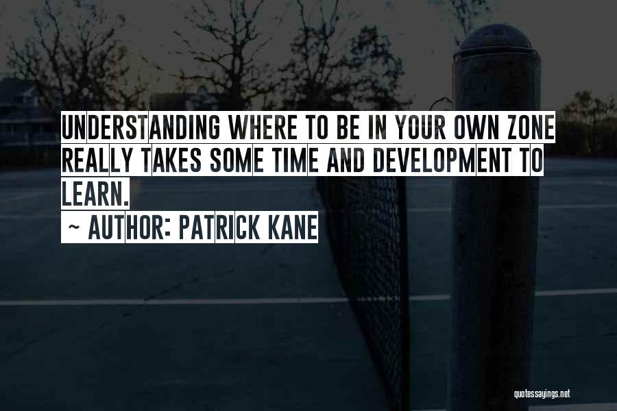 Patrick Kane Quotes: Understanding Where To Be In Your Own Zone Really Takes Some Time And Development To Learn.