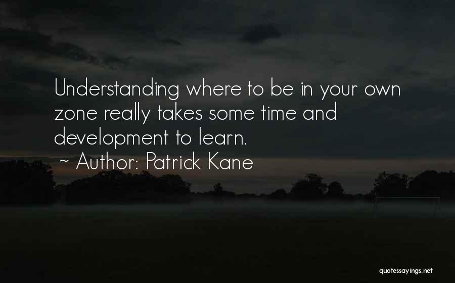 Patrick Kane Quotes: Understanding Where To Be In Your Own Zone Really Takes Some Time And Development To Learn.