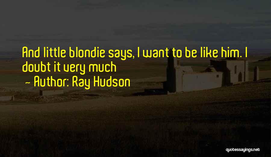Ray Hudson Quotes: And Little Blondie Says, I Want To Be Like Him. I Doubt It Very Much